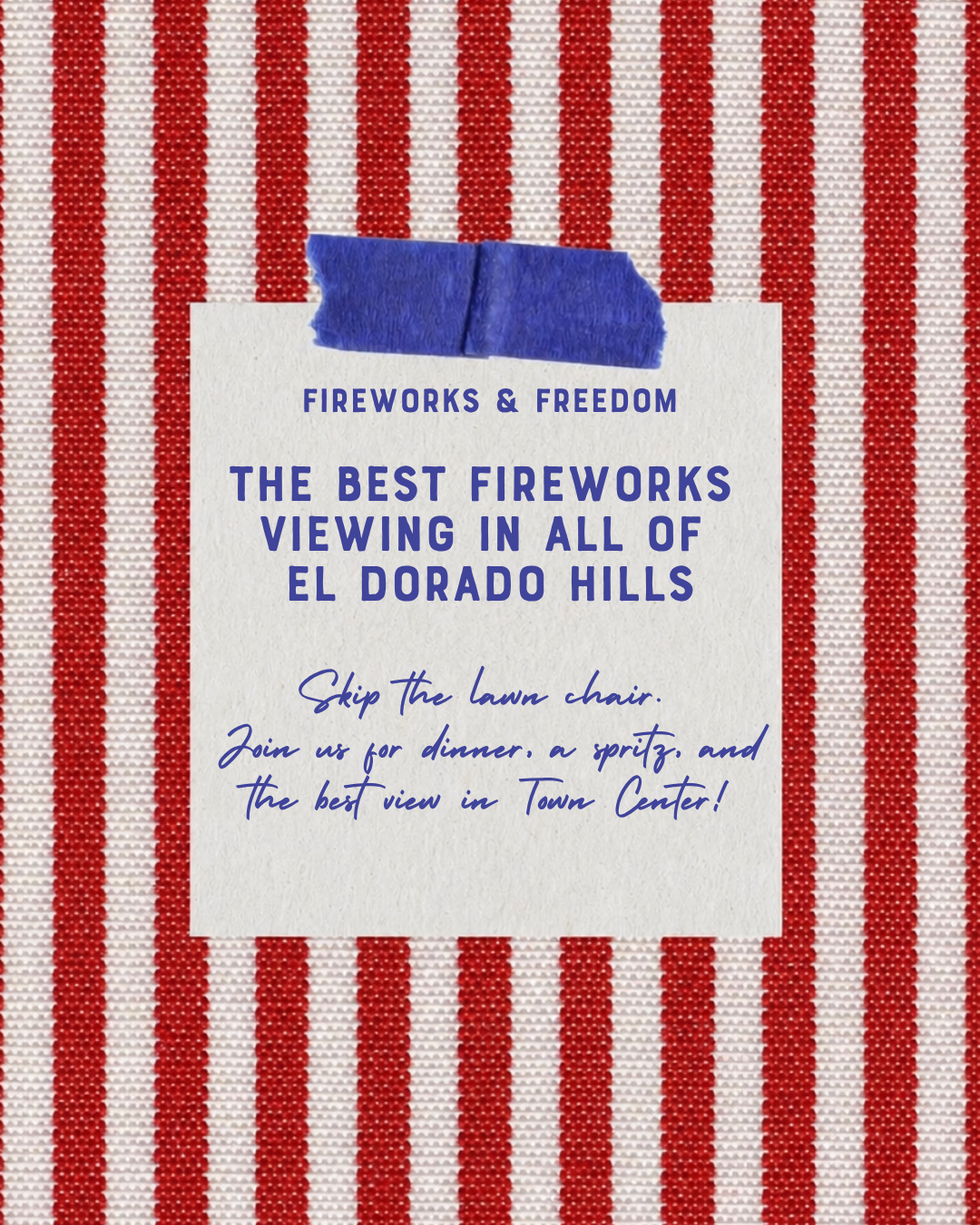 Fireworks & Freedom — the best fireworks viewing in all of El Dorado Hills. Skip the lawn chair. Join us July 3 for dinner, a spritz, and the best view in Town Center.